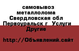 самовывоз металлолома - Свердловская обл., Первоуральск г. Услуги » Другие   